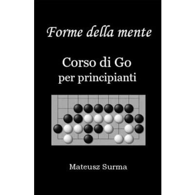 Immagine di Forme della mente. Corso di Go per principianti.: Impara a giocare (baduk, weiqi) su 9x9, 13x13 e 19x19.